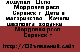 ходунки › Цена ­ 2 000 - Мордовия респ., Саранск г. Дети и материнство » Качели, шезлонги, ходунки   . Мордовия респ.,Саранск г.